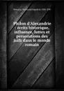 Philon d.Alexandrie : ecrits historique, influence, luttes et persecutions des juifs dans le monde romain - Ferdinand Hippolyte Delaunay