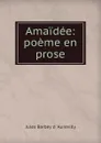Amaidee: poeme en prose - Jules Barbey d 'Aurevilly