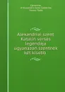 Alexandriai szent Katalin verses legendaja ugyanazon szentnek ket kisebb . - Catherine