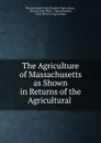 The Agriculture of Massachusetts as Shown in Returns of the Agricultural . - Charles Louis Flint