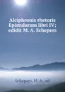 Alciphronis rhetoris Epistularum libri IV; edidit M. A. Schepers - M.A. Schepers