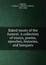 Baked meats of the funeral. A collection of essays, poems, speeches, histories, and banquets - Charles Graham Halpine