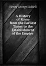 A History of Rome from the Earliest Times to the Establishment of the Empire . - Henry George Liddell