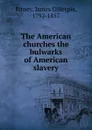 The American churches the bulwarks of American slavery - James Gillespie Birney