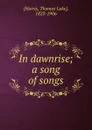 In dawnrise; a song of songs - Thomas Lake Harris