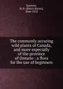 The commonly occuring wild plants of Canada, and more especially of the province of Ontario : a flora for the use of beginners - Henry Byron Spotton