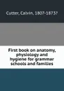 First book on anatomy, physiology and hygiene for grammar schools and families - Calvin Cutter