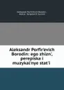 Aleksandr Porfir.evich Borodin: ego zhizn., perepiska i muzykal.nye stat.i . - Aleksandr Porfirʹevich Borodin