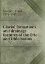 Glacial formations and drainage features of the Erie and Ohio basins - Frank Leverett