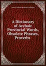 A Dictionary of Archaic . Provincial Words, Obsolete Phrases, Proverbs . - James Orchard Halliwell-Phillipps