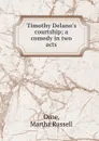 Timothy Delano.s courtship; a comedy in two acts - Martha Russell Orne