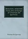 Beauties, selected from the writings of Thomas De Quincey - Thomas de Quincey
