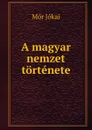 A magyar nemzet tortenete - Maurus Jókai