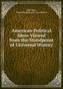 American Political Ideas Viewed from the Standpoint of Universal History . - John Fiske