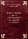 A life of Benito Juarez, constitutional president of Mexico - Ulick Ralph Burke