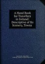 A Hand Book for Travellers in Ireland: Descriptive of Its Scenery, Towns . - James Fraser