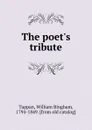 The poet.s tribute - William Bingham Tappan