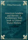 American Leaders and Heroes: A Preliminary Text-book in United States History - Wilbur Fisk Gordy