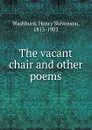 The vacant chair and other poems - Henry Stevenson Washburn
