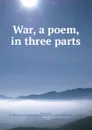 War, a poem, in three parts - Samuel Webber