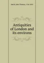 Antiquities of London and its environs - John Thomas Smith