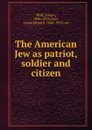 The American Jew as patriot, soldier and citizen - Simon Wolf