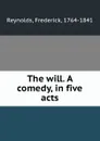The will. A comedy, in five acts - Frederick Reynolds
