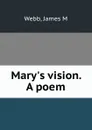 Mary.s vision. A poem - James M. Webb