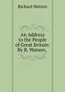 An Address to the People of Great Britain: By R. Watson, . - Richard Watson