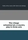 The village schoolma.am, a country play in three acts - Arthur Lewis Tubbs