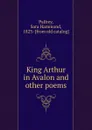 King Arthur in Avalon and other poems - Sara Hammond Palfrey