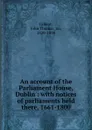 An account of the Parliament House, Dublin : with notices of parliaments held there, 1661-1800 - John Thomas Gilbert