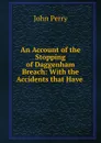 An Account of the Stopping of Daggenham Breach: With the Accidents that Have . - John Perry