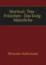 Morituri: Teja - Fritzchen - Das Ewig-Mannliche - Sudermann Hermann