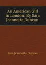 An American Girl in London: By Sara Jeannette Duncan . - Sara Jeannette Duncan