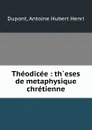 Theodicee : th.eses de metaphysique chretienne - Antoine Hubert Henri Dupont