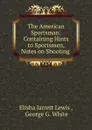 The American Sportsman: Containing Hints to Sportsmen, Notes on Shooting . - Elisha Jarrett Lewis