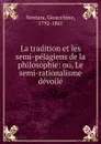 La tradition et les semi-pelagiens de la philosophie: ou, Le semi-rationalisme devoile - Gioacchino Ventura