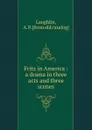 Fritz in America : a drama in three acts and three scenes - A.P. Laughlin