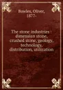 The stone industries : dimension stone, crushed stone, geology, technology, distribution, utilization - Oliver Bowles