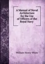 A Manual of Naval Architecture for the Use of Officers of the Royal Navy . - William Henry White