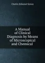 A Manual of Clinical Diagnosis by Means of Microscopical and Chemical . - Charles Edmund Simon