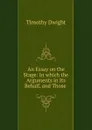 An Essay on the Stage: In which the Arguments in Its Behalf, and Those . - Dwight Timothy