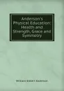 Anderson.s Physical Education: Health and Strength, Grace and Symmetry - William Gilbert Anderson