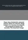 Pope, Gray, Goldsmith; selected poems; Essay on criticism, Elegy written in a country churchyard, The progress of poesy, The traveller, The deserted village - George Ansel Watrous