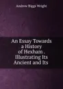 An Essay Towards a History of Hexham . Illustrating Its Ancient and Its . - Andrew Biggs Wright