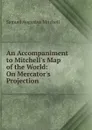 An Accompaniment to Mitchell.s Map of the World: On Mercator.s Projection . - S. Augustus Mitchell