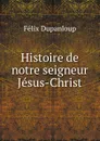 Histoire de notre seigneur Jesus-Christ - Dupanloup Félix