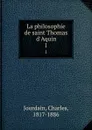 La philosophie de saint Thomas d.Aquin. 1 - Charles Jourdain