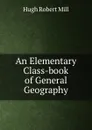 An Elementary Class-book of General Geography - Hugh Robert Mill